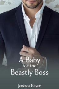 Title: A Baby for the Beastly Boss, Author: Jenessa Beyer