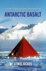 Title: Antarctic Basalt: An Antarctic Quest in the Days of Dog-sledge Travel, Author: Lewis Juckes