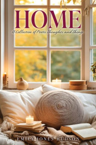 Title: HOME: A Collection of Poetic Thoughts and Things, Author: Emily Jones Hudson