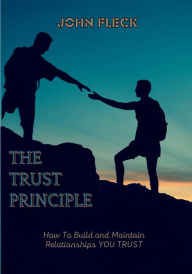 Title: The Trust Principle: How to Build and Maintain Relationships You Trust, Author: John Fleck