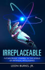 Irreplaceable: Future Proof Yourself In The World Of Artificial Intelligence