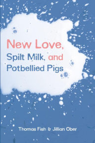 Title: New Love, Spilt Milk, and Potbellied Pigs, Author: Thomas Fish