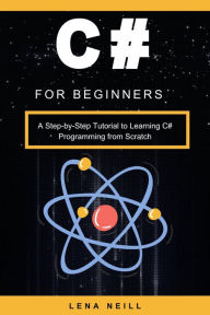 Title: C# for Beginners: A Step-by-Step Tutorial to Learning C# Programming from Scratch, Author: Lena Neill