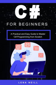 Title: C# for Beginners: A Practical and Easy Guide to Master C# Programming from Scratch, Author: Lena Neill