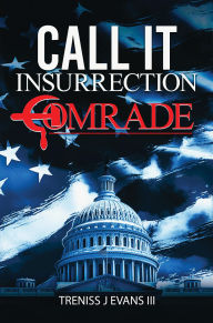 Title: Call It Insurrection, Comrade: January 6thNone Dare Call It Justice, Author: Treniss J. Evans III