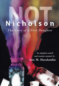 Title: Not Nicholson: The Story of a First Daughter, An Adoption Search and Reunion Memoir, Author: Ann M. Haralambie