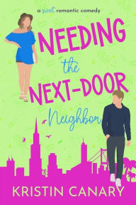 Title: Needing the Next-Door Neighbor: A Forced Proximity Sweet Romantic Comedy, Author: Kristin Canary