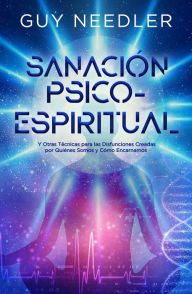 Title: Sanación Psico-Espiritual: Y Otras Técnicas para las Disfunciones Creadas por Quiénes Somos y Cómo Encarnamos, Author: Guy Needler