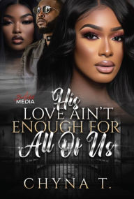 Title: His Love Ain't Enough For All of Us, Author: Chyna T.