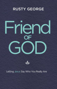 Title: Friend of God: Letting Jesus Say Who You Really Are, Author: Rusty George