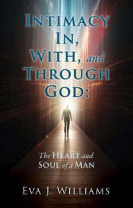 Title: Intimacy In, With, and Through God:: The Heart and Soul of a Man, Author: Eva J. Williams