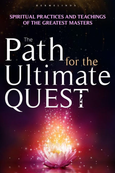 The Path for the Ultimate Quest: Spiritual Practices and Teachings of the Greatest Masters