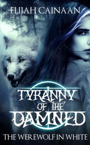 Title: Tyranny Of the Damned: Werewolf in white, Author: Elijah Cainaan