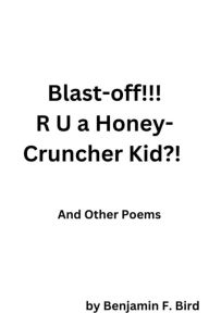 Title: Blast-off!!! R U a Honey-Cruncher Kid?! And Other Poems, Author: Benjamin Bird