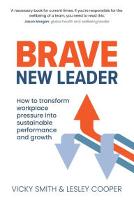 Title: Brave New Leader: - How To Transform Workplace Pressure into Sustainable Performance and Growth, Author: Lesley Cooper