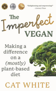 Title: The Imperfect Vegan: Making a difference on a (mostly) plant-based diet, Author: Cat White
