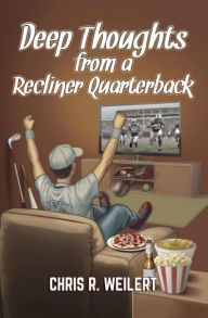 Title: Deep Thoughts from a Recliner Quarterback, Author: Chris R. Weilert
