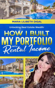 Title: Unlocking Real Estate Wealth: How I Built My Portfolio With Rental Income, Author: Maria Lilibeth digal