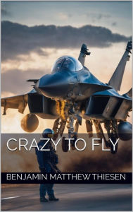 Title: Crazy to Fly, Author: Benjamin Matthew Thiesen