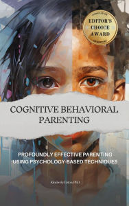 Title: Cognitive Behavioral Parenting: Profoundly Effective Parenting Using Psychology-Based Techniques, Author: Kimberly Eaton