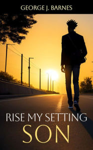 Title: Rise My Setting Son, Author: George J. Barnes