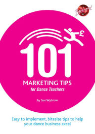 Title: 101 Marketing Tips for Dance Teachers, Author: Sue Wybrow