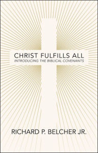 Title: Christ Fulfills All: Introducing the Biblical Covenants, Author: Richard P. Belcher Jr