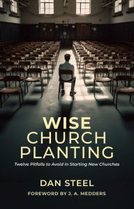 Title: Wise Church Planting: Twelve Pitfalls to Avoid in Starting New Churches, Author: Dan Steel