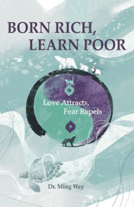Title: Born Rich, Learn Poor: Love Attracts, Fear Repels, Author: Ming Way