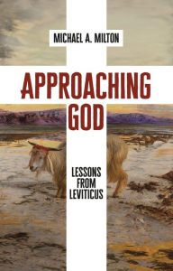 Title: Approaching God: Lessons from Leviticus, Author: Michael A. Milton