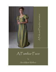 Title: A Familiar Face: A Pride and Prejudice Variation, Author: Amy Wall