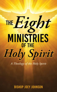 Title: The Eight Ministries of the Holy Spirit: A Theology of the Holy Spirit, Author: Bishop Joey Johnson