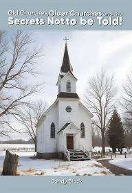 Title: Old Churches, Older Churches and the Secrets Not to be Told!, Author: Sandy Black