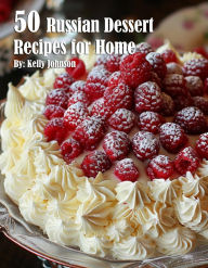 Title: 50 Russian Dessert Recipes for Home, Author: Kelly Johnson