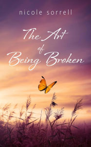 Title: The Art of Being Broken, Author: Nicole Sorrell