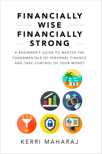 Financially Wise Financially Strong: A Beginner's Guide to Master the Fundamentals of Personal Finance and Take Control of Your Money