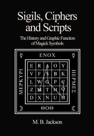 Title: Sigils, Ciphers and Scripts: The History and Graphic Function of Magick Symbols, Author: M. B. Jackson