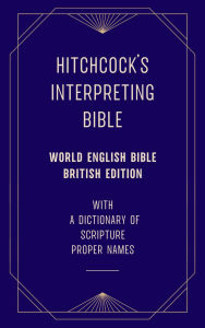 Title: Hitchcock's Interpreting Bible (World English Bible British Edition) with a Dictionary of Scripture Proper Names, Author: Roswell D. Hitchcock