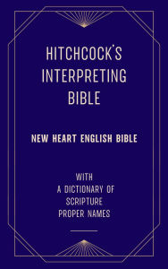 Title: Hitchcock's Interpreting Bible (New Heart English Bible) with a Dictionary of Scripture Proper Names, Author: Roswell D. Hitchcock