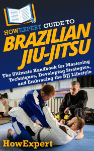 Title: HowExpert Guide to Brazilian Jiu-Jitsu: The Ultimate Handbook for Mastering Techniques, Developing Strategies, and Embracing the BJJ Lifestyle, Author: HowExpert