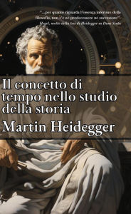 Title: Il concetto di tempo nello studio della storia, Author: Martin Heidegger