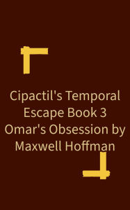 Title: Cipactil's Temporal Escape Book 3: Omar's Obsession, Author: Maxwell Hoffman