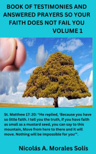 Title: Book of Testimonies and Answered Prayers so Your Faith Does not Fail You-Volume 1, Author: Nicolas Morales