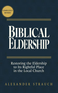 Title: Biblical Eldership: Restoring the Eldership to Its Rightful Place in the Local Church (2024 edition), Author: Alexander Strauch