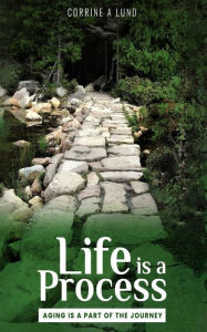 Title: Life is a Process: Aging is a Part of the Journey, Author: Corrine A Lund