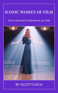 Title: Iconic Women of Film: The 50 Greatest Actresses of All Time, Author: Scott Evich
