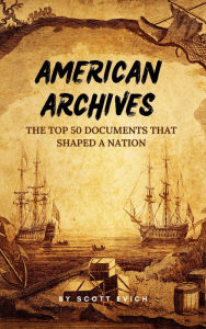 Title: American Archives: The Top 50 Documents that Shaped a Nation, Author: Scott Evich