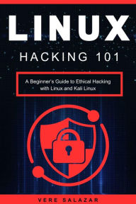 Title: Linux Hacking 101: A Beginner's Guide to Ethical Hacking with Linux and Kali Linux, Author: Vere Salazar