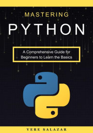 Title: Mastering Python: A Comprehensive Guide for Beginners to Learn the Basics, Author: Vere Salazar