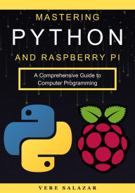 Title: Mastering Python and Raspberry Pi: A Comprehensive Guide to Computer Programming, Author: Vere Salazar